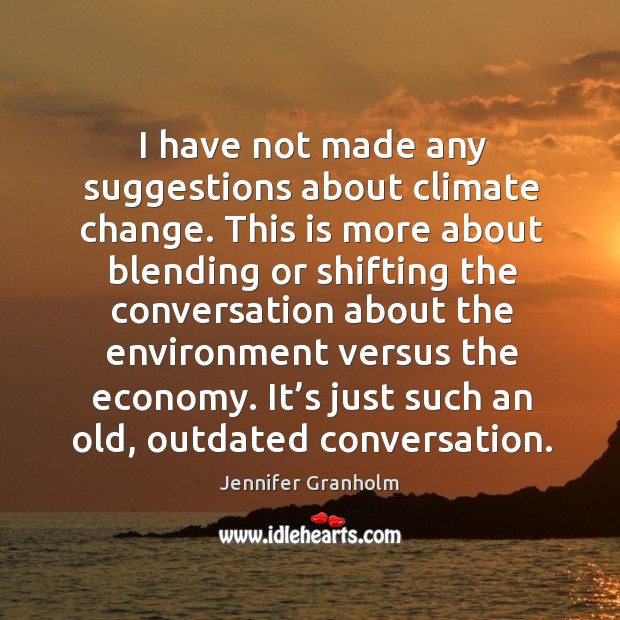 I have not made any suggestions about climate change. Climate Quotes Image