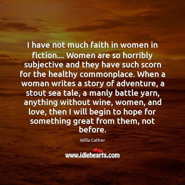 I have not much faith in women in fiction…. Women are so Willa Cather Picture Quote