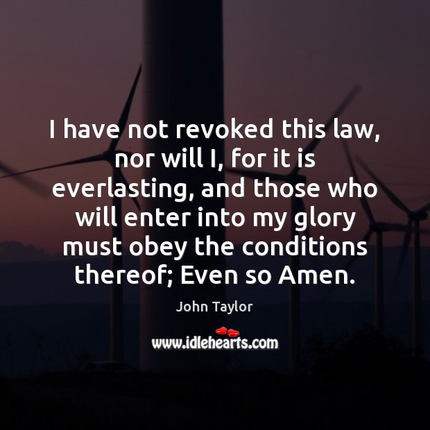 I have not revoked this law, nor will I, for it is John Taylor Picture Quote