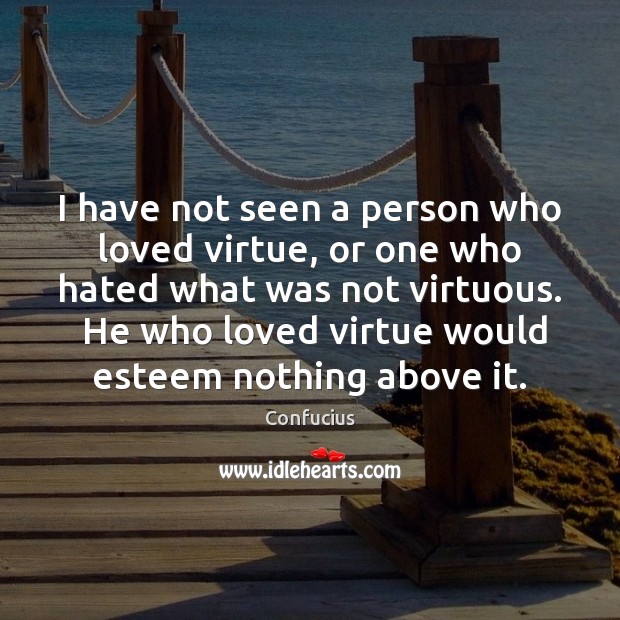 I have not seen a person who loved virtue, or one who Confucius Picture Quote