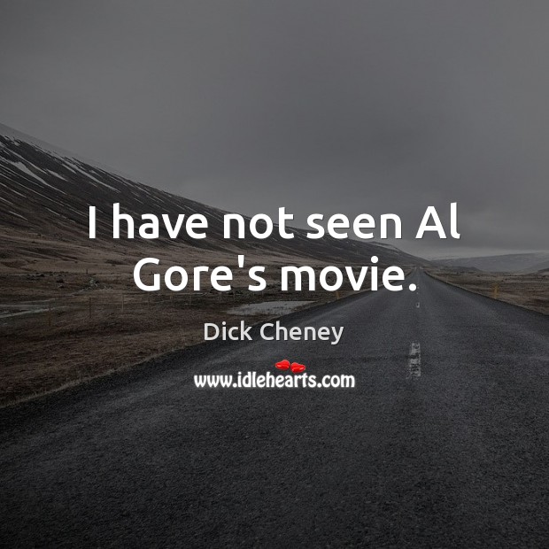I have not seen Al Gore’s movie. Dick Cheney Picture Quote
