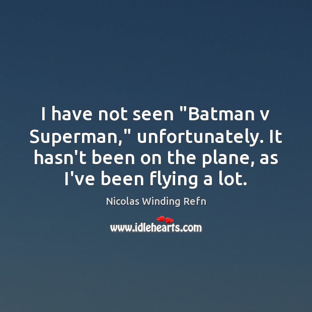 I have not seen “Batman v Superman,” unfortunately. It hasn't been on -  IdleHearts