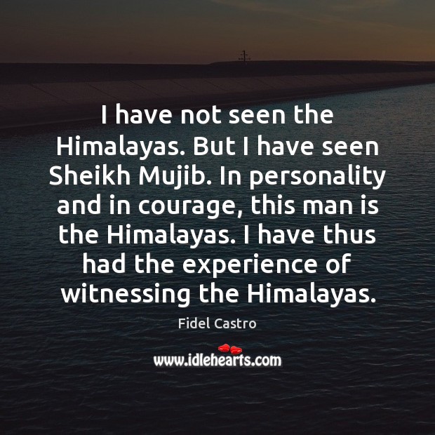 I have not seen the Himalayas. But I have seen Sheikh Mujib. Fidel Castro Picture Quote