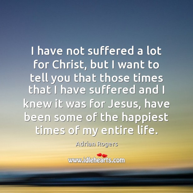 I have not suffered a lot for Christ, but I want to Adrian Rogers Picture Quote