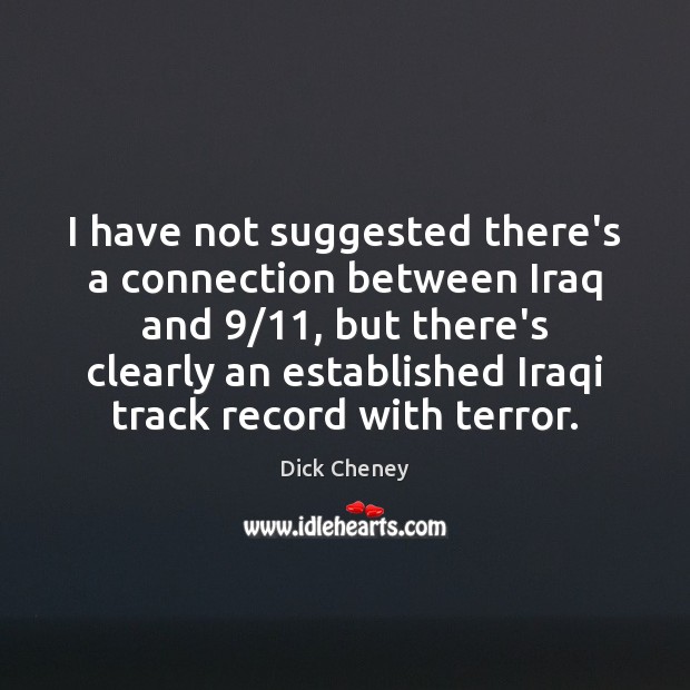 I have not suggested there’s a connection between Iraq and 9/11, but there’s Dick Cheney Picture Quote