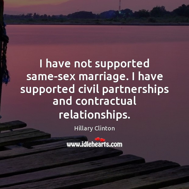 I have not supported same-sex marriage. I have supported civil partnerships and Hillary Clinton Picture Quote
