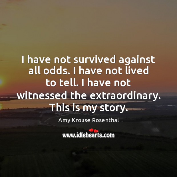 I have not survived against all odds. I have not lived to Amy Krouse Rosenthal Picture Quote
