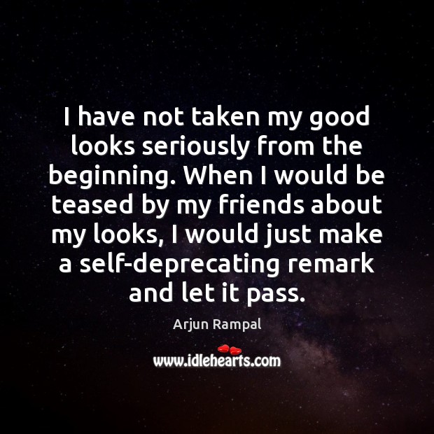 I have not taken my good looks seriously from the beginning. When Arjun Rampal Picture Quote