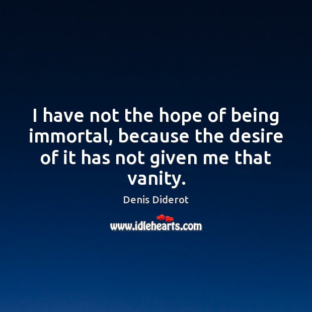 I have not the hope of being immortal, because the desire of Denis Diderot Picture Quote