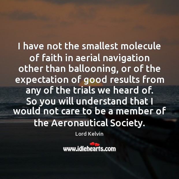 I have not the smallest molecule of faith in aerial navigation other Lord Kelvin Picture Quote
