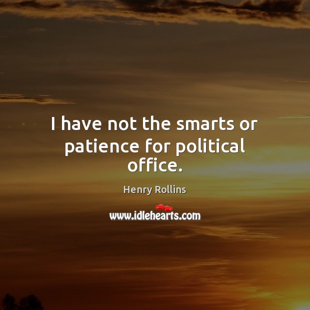 I have not the smarts or patience for political office. Image