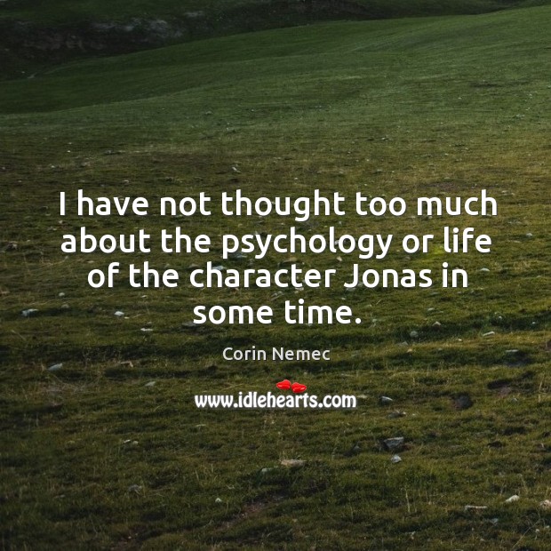 I have not thought too much about the psychology or life of the character jonas in some time. Corin Nemec Picture Quote