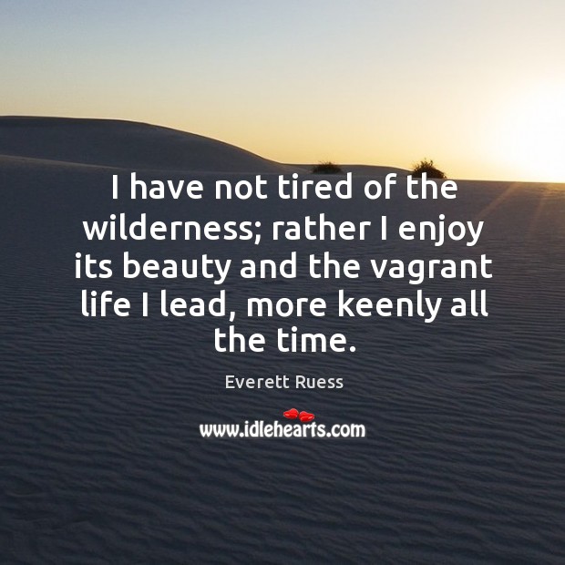 I have not tired of the wilderness; rather I enjoy its beauty Everett Ruess Picture Quote