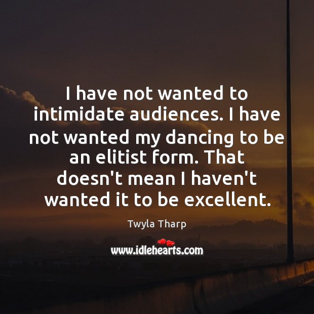 I have not wanted to intimidate audiences. I have not wanted my Twyla Tharp Picture Quote