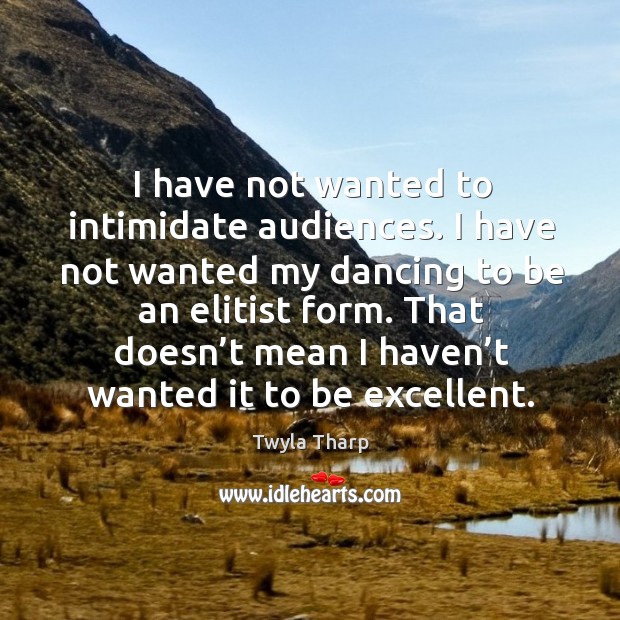 I have not wanted to intimidate audiences. Twyla Tharp Picture Quote