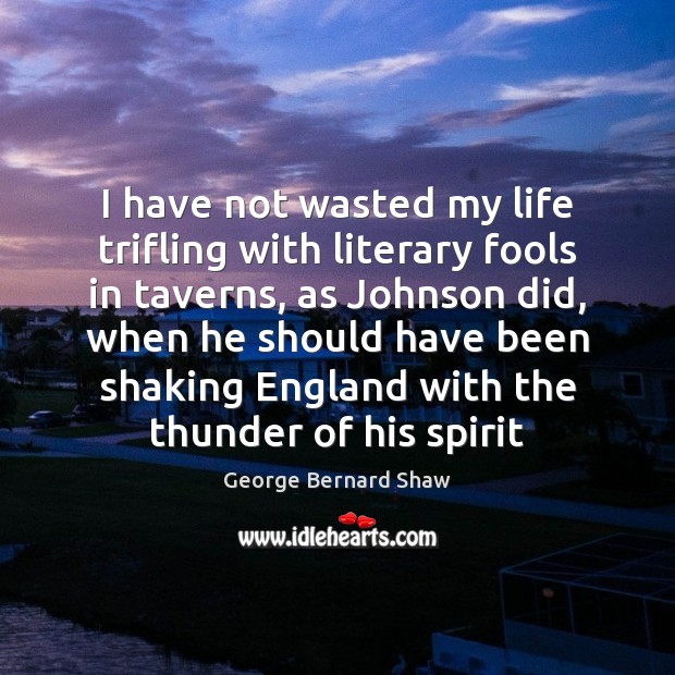I have not wasted my life trifling with literary fools in taverns, George Bernard Shaw Picture Quote