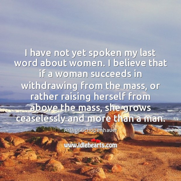I have not yet spoken my last word about women. I believe Arthur Schopenhauer Picture Quote