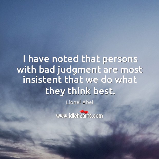 I have noted that persons with bad judgment are most insistent that we do what they think best. Lionel Abel Picture Quote
