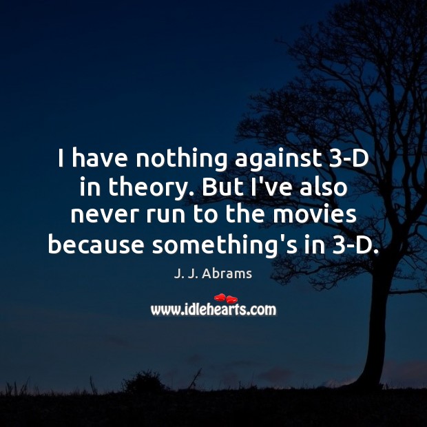 I have nothing against 3-D in theory. But I’ve also never run J. J. Abrams Picture Quote