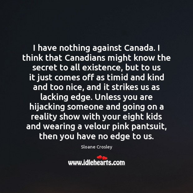 I have nothing against Canada. I think that Canadians might know the Sloane Crosley Picture Quote
