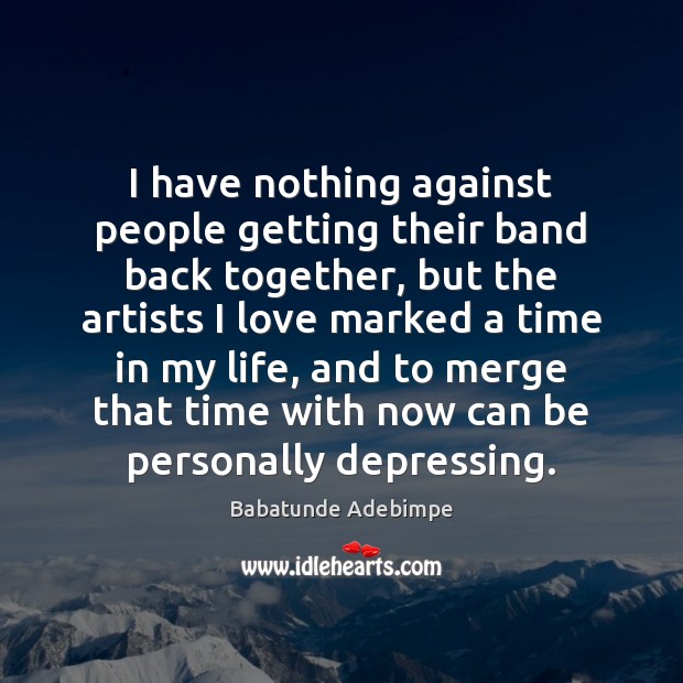 I have nothing against people getting their band back together, but the Babatunde Adebimpe Picture Quote