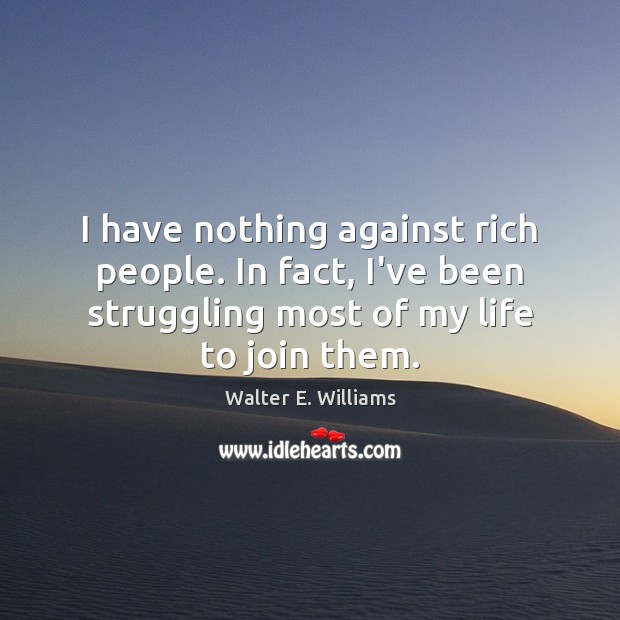 I have nothing against rich people. In fact, I’ve been struggling most Walter E. Williams Picture Quote