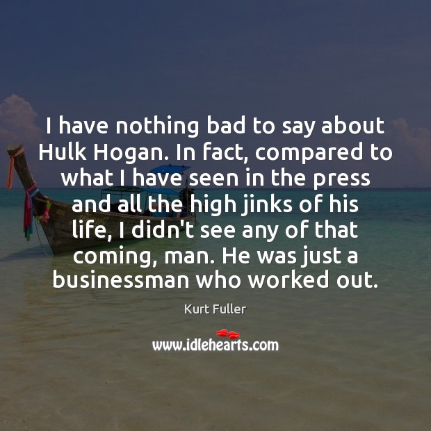 I have nothing bad to say about Hulk Hogan. In fact, compared Kurt Fuller Picture Quote