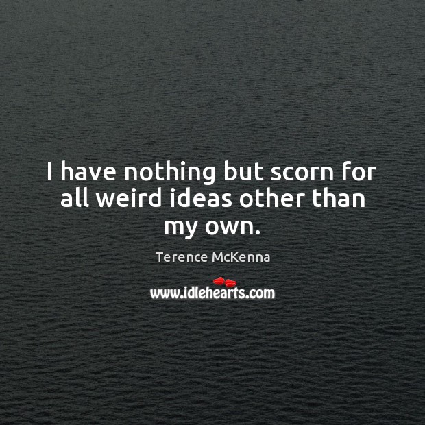 I have nothing but scorn for all weird ideas other than my own. Terence McKenna Picture Quote