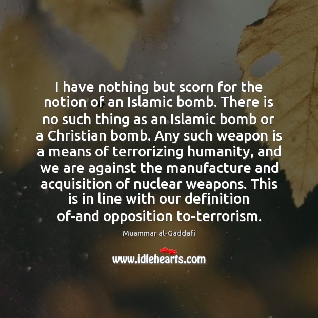 I have nothing but scorn for the notion of an Islamic bomb. Muammar al-Gaddafi Picture Quote
