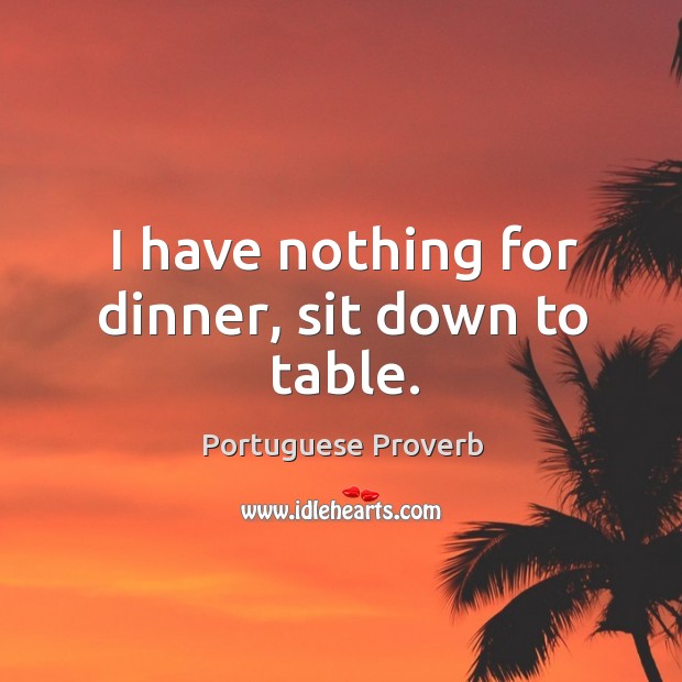 I have nothing for dinner, sit down to table. Portuguese Proverbs Image