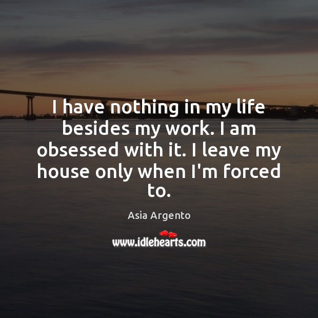 I have nothing in my life besides my work. I am obsessed Asia Argento Picture Quote