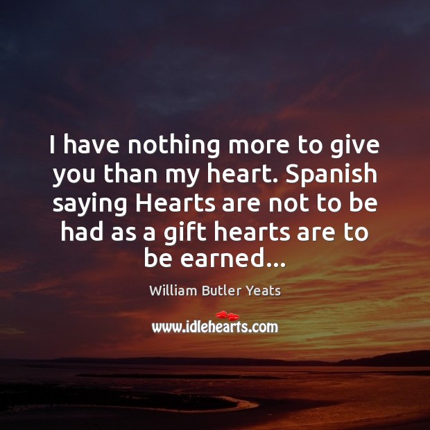 I have nothing more to give you than my heart. Spanish saying William Butler Yeats Picture Quote