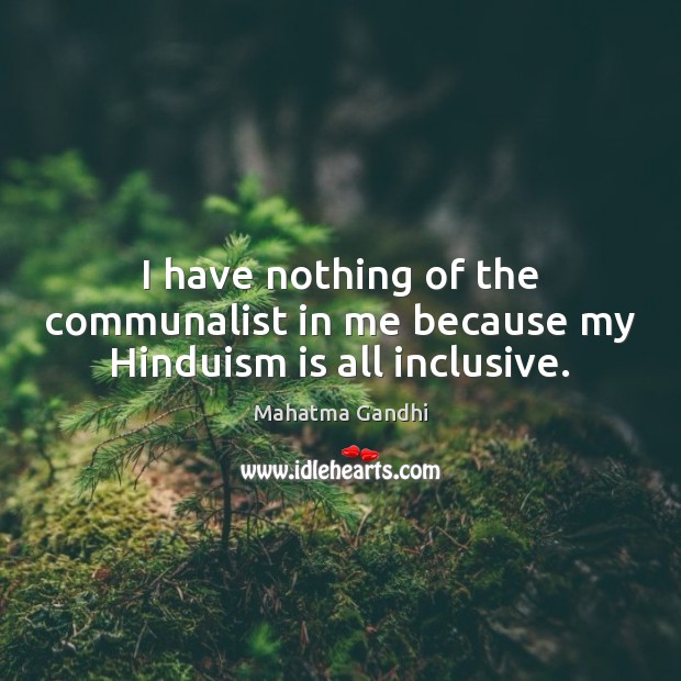 I have nothing of the communalist in me because my Hinduism is all inclusive. Image
