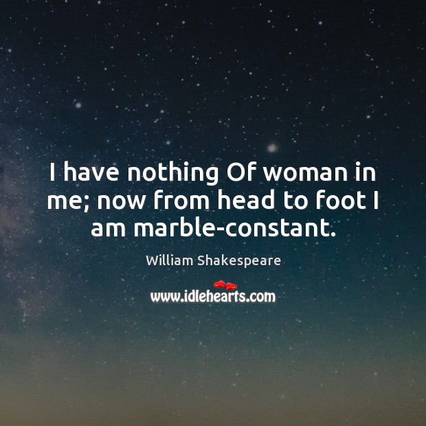 I have nothing Of woman in me; now from head to foot I am marble-constant. William Shakespeare Picture Quote