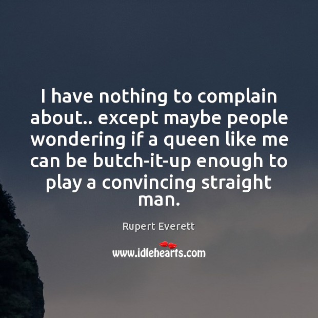 I have nothing to complain about.. except maybe people wondering if a Complain Quotes Image