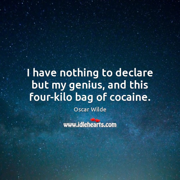 I have nothing to declare but my genius, and this four-kilo bag of cocaine. Oscar Wilde Picture Quote