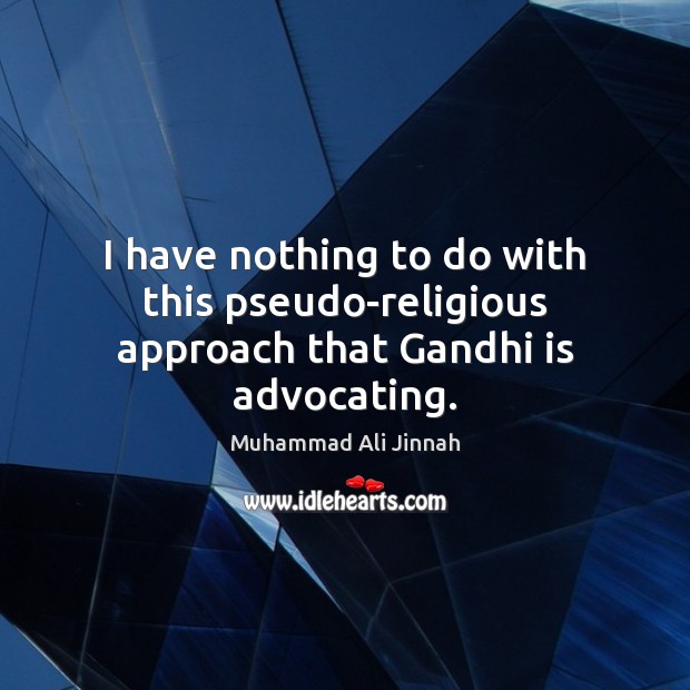 I have nothing to do with this pseudo-religious approach that Gandhi is advocating. Image