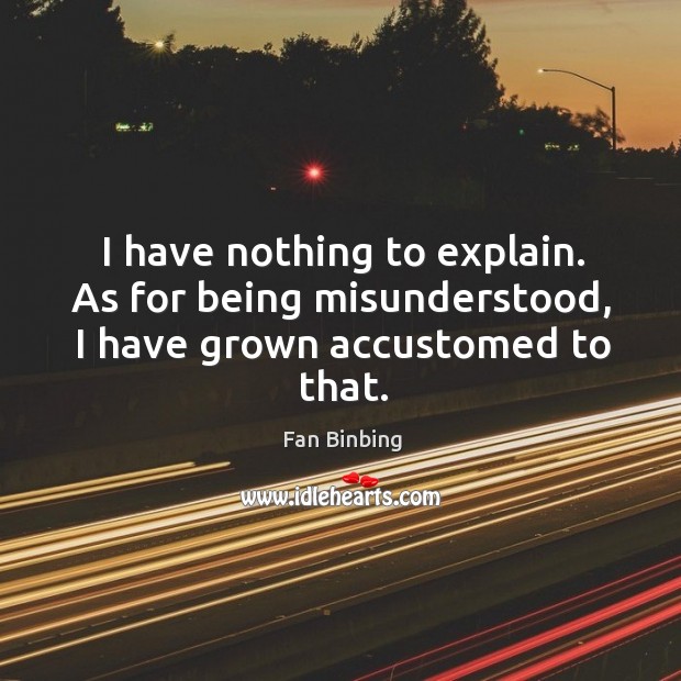 I have nothing to explain. As for being misunderstood, I have grown accustomed to that. Fan Binbing Picture Quote
