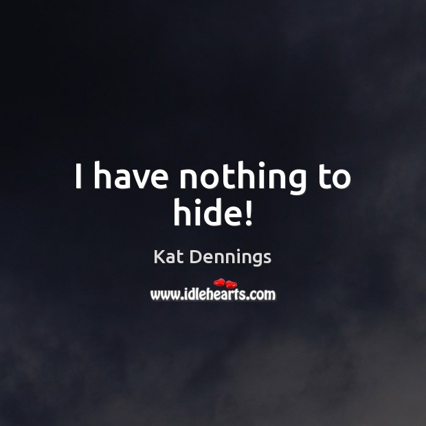 I have nothing to hide! 