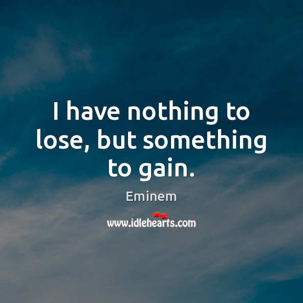 I have nothing to lose, but something to gain. Eminem Picture Quote