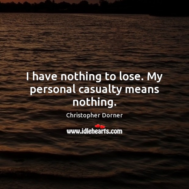 I have nothing to lose. My personal casualty means nothing. Christopher Dorner Picture Quote