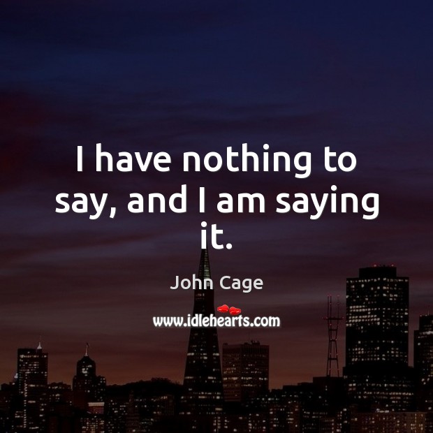 I have nothing to say, and I am saying it. John Cage Picture Quote