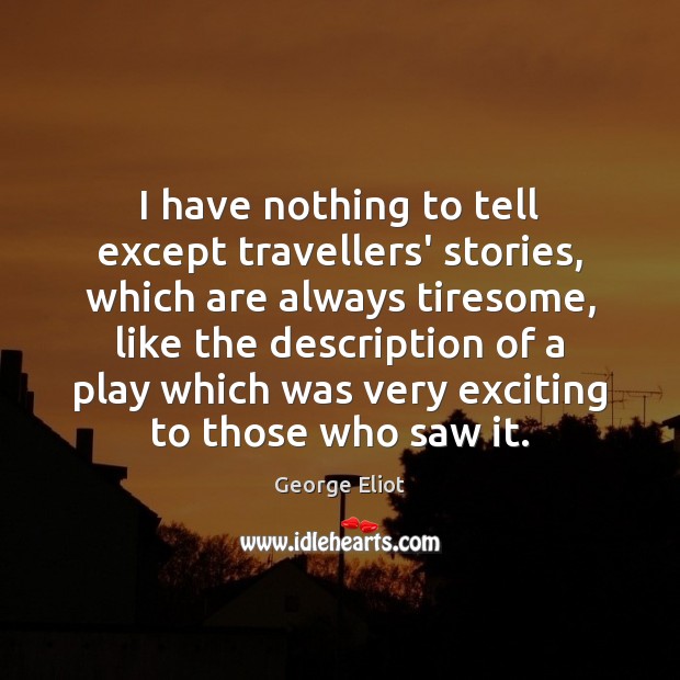 I have nothing to tell except travellers’ stories, which are always tiresome, Image