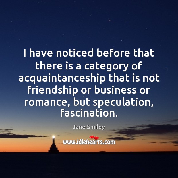 I have noticed before that there is a category of acquaintanceship that Jane Smiley Picture Quote