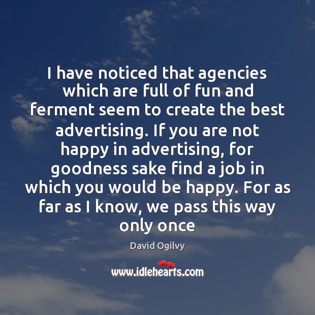 I have noticed that agencies which are full of fun and ferment David Ogilvy Picture Quote