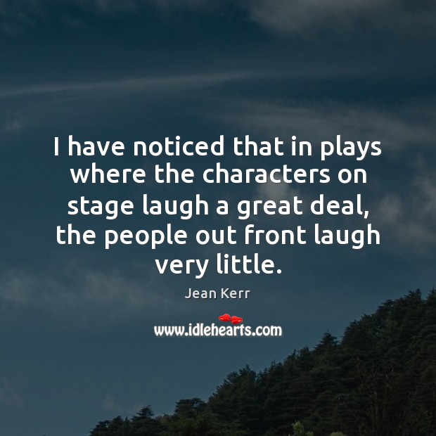 I have noticed that in plays where the characters on stage laugh Jean Kerr Picture Quote