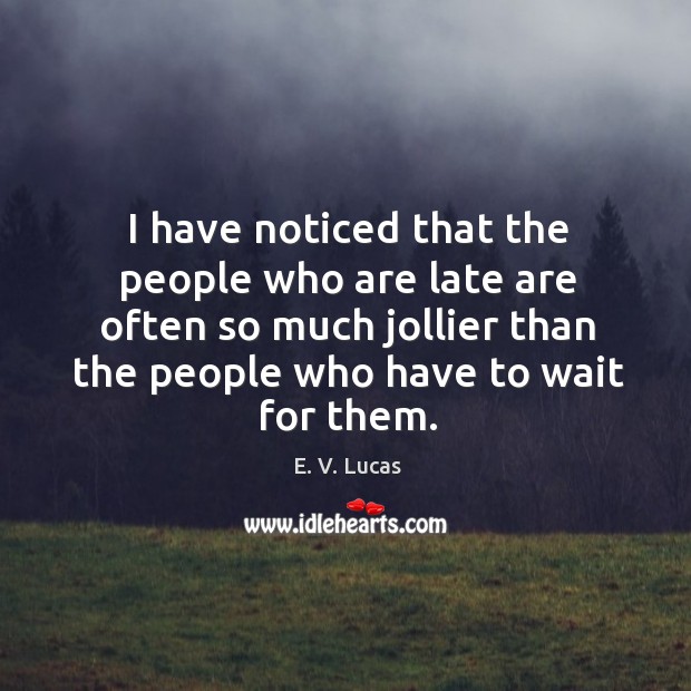 I have noticed that the people who are late are often so much jollier than the people Image
