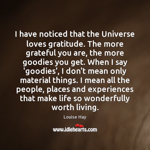 I have noticed that the Universe loves gratitude. The more grateful you Image