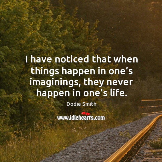 I have noticed that when things happen in one’s imaginings, they never happen in one’s life. Image