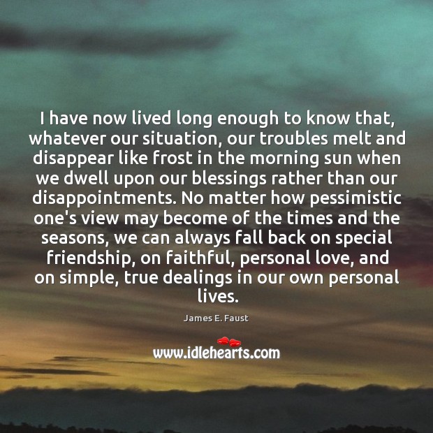 I have now lived long enough to know that, whatever our situation, Faithful Quotes Image